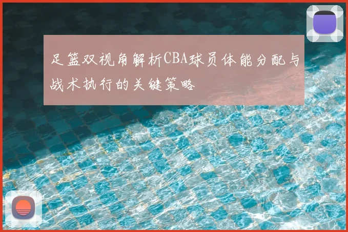 足篮双视角解析CBA球员体能分配与战术执行的关键策略