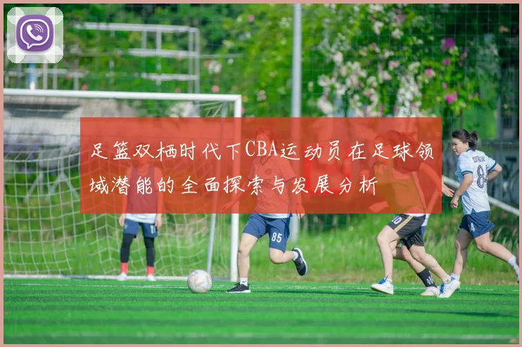 足篮双栖时代下CBA运动员在足球领域潜能的全面探索与发展分析