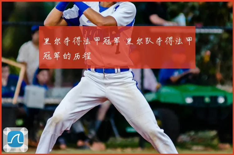 里尔夺得法甲冠军 里尔队夺得法甲冠军的历程