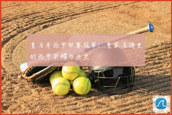 皇马夺西甲联赛冠军:皇家马德里的西甲荣耀与历史