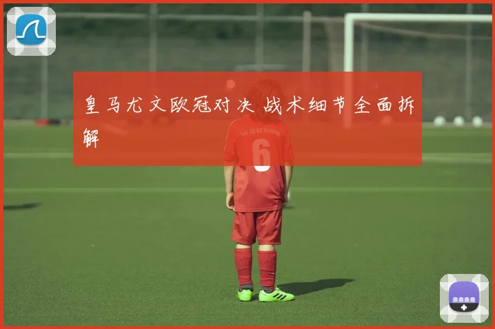 皇马尤文欧冠对决 战术细节全面拆解