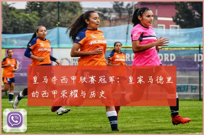 皇马夺西甲联赛冠军:皇家马德里的西甲荣耀与历史