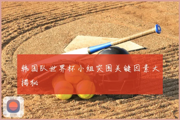 韩国队世界杯小组突围关键因素大揭秘